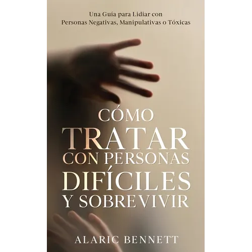 Cómo Tratar con Personas Difíciles y Sobrevivir: Una Guía para Lidiar con Personas Negativas, Manipulativas o Tóxicas - Paperback