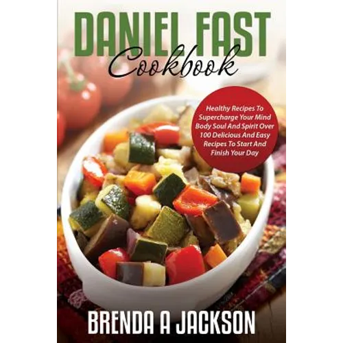 The Daniel Fast Cookbook: Healthy Recipes To Supercharge Your Mind Body Soul And Spirit - Paperback
