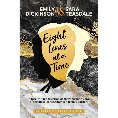 EMILY DICKINSON VS. SARA TEASDALE - Eight Lines at a Time: A face-to-face selection of short poems by two of the most iconic American female authors - Paperback