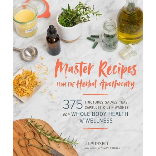 Master Recipes from the Herbal Apothecary: 375 Tinctures, Salves, Teas, Capsules, Oils, and Washes for Whole-Body Health and Wellness - Paperback