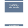 Pocahontas, alias Matoaka, and her descendants through her marriage at Jamestown, Virginia, in April, 1614, with John Rolfe, gentleman; including the - Paperback