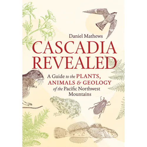 Cascadia Revealed: A Guide to the Plants, Animals, and Geology of the Pacific Northwest Mountains - Paperback