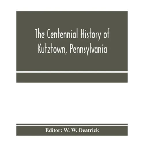 The centennial history of Kutztown, Pennsylvania: celebrating the centennial of the incorporation of the borough, 1815-1915 - Paperback