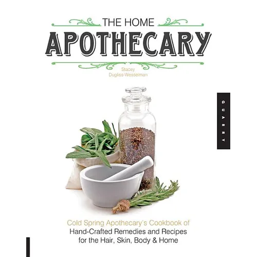 The Home Apothecary: Cold Spring Apothecary's Cookbook of Hand-Crafted Remedies & Recipes for the Hair, Skin, Body, and Home - Paperback