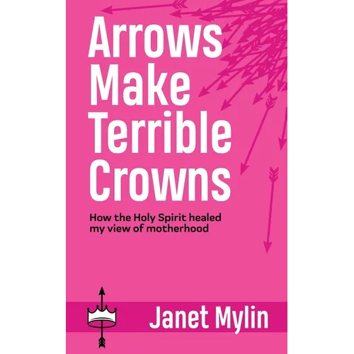 Arrows Make Terrible Crowns: How the Holy Spirit Healed My View of Motherhood - Paperback