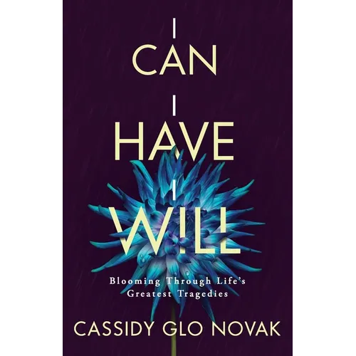 I Can I Have I Will: Blooming Through Life's Greatest Tragedies - Paperback