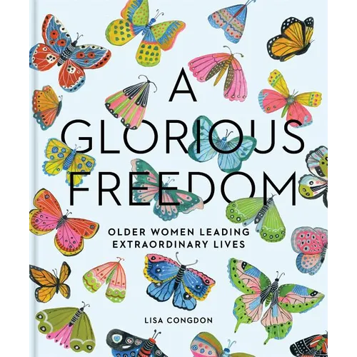 A Glorious Freedom: Older Women Leading Extraordinary Lives (Gifts for Grandmothers, Books for Middle Age, Inspiring Gifts for Older Women) - Hardcover