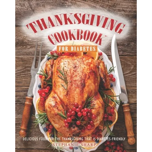 Thanksgiving Cookbook for Diabetes: Delicious Food for The Thanksgiving That is Diabetes-Friendly - Paperback