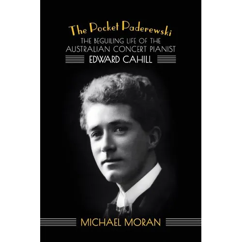 The Pocket Paderewski: The Beguiling Life of the Australian Concert Pianist Edward Cahill - Paperback