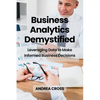 Business Analytics Demystified: Leveraging Data to Make Informed Business Decisions - Paperback