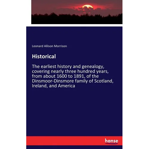 Historical: The earliest history and genealogy, covering nearly three hundred years, from about 1600 to 1891, of the Dinsmoor-Dinsmore family of Scotl - Paperback