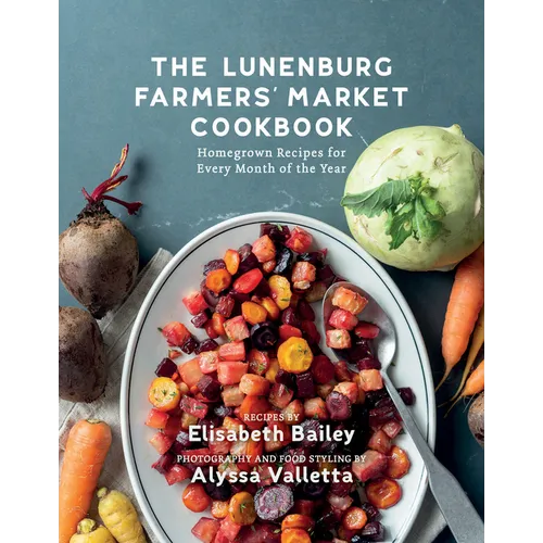 The Lunenburg Farmers' Market Cookbook: Homegrown Recipes for Every Month of the Year - Paperback