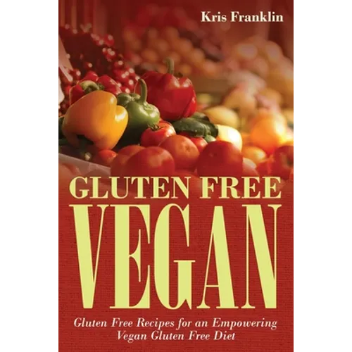 Gluten Free Vegan: Gluten Free Recipes for an Empowering Vegan Gluten Free Diet - Paperback