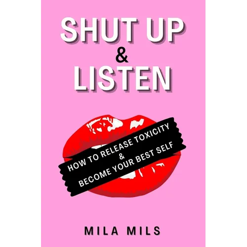 Shut Up & Listen: How to Release Toxicity & Become Your Best Self - Paperback