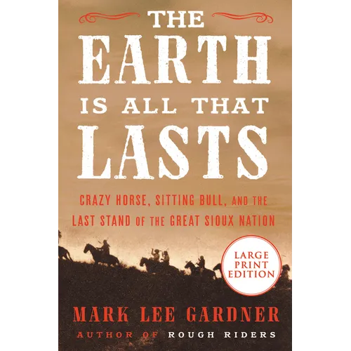 The Earth Is All That Lasts: Crazy Horse, Sitting Bull, and the Last Stand of the Great Sioux Nation - Paperback