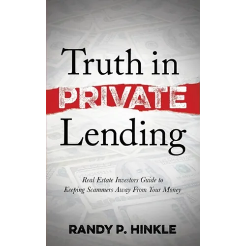 Truth in Private Lending: Real Estate Investors Guide to Keeping Scammers Away from Your Money - Paperback