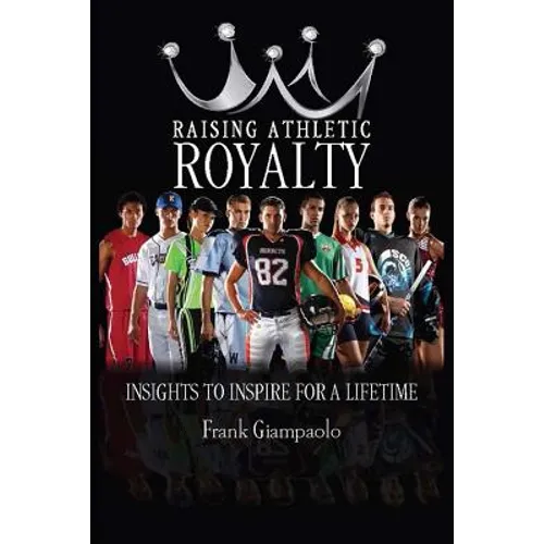 Raising Athletic Royalty: Insights to Inspire for a Lifetime - Paperback