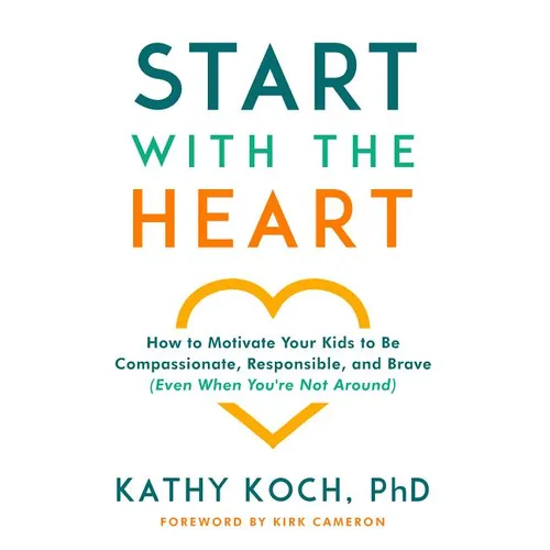 Start with the Heart: How to Motivate Your Kids to Be Compassionate, Responsible, and Brave (Even When You're Not Around) - Paperback