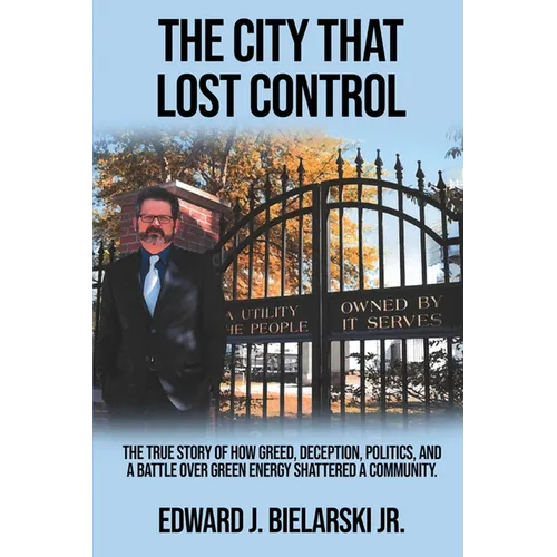 The City That Lost Control: The True Story of How Greed, Deception, Politics, and a Battle Over Green Energy Shattered a Community - Paperback