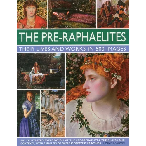 The Pre-Raphaelites: Their Lives and Works in 500 Images: A Study of the Artists, Their Lives and Context, with 500 Images, and a Gallery Showing 300 - Hardcover