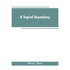 A Tropical Dependency: An Outline of the Ancient History of the Western Soudan With an Account of the Modern Settlement of Northern Nigeria - Paperback