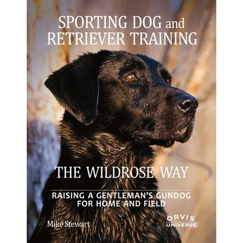 Sporting Dog and Retriever Training: The Wildrose Way: Raising a Gentleman's Gundog for Home and Field - Hardcover