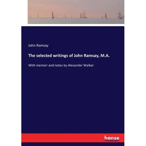The selected writings of John Ramsay, M.A.: With memoir and notes by Alexander Walker - Paperback