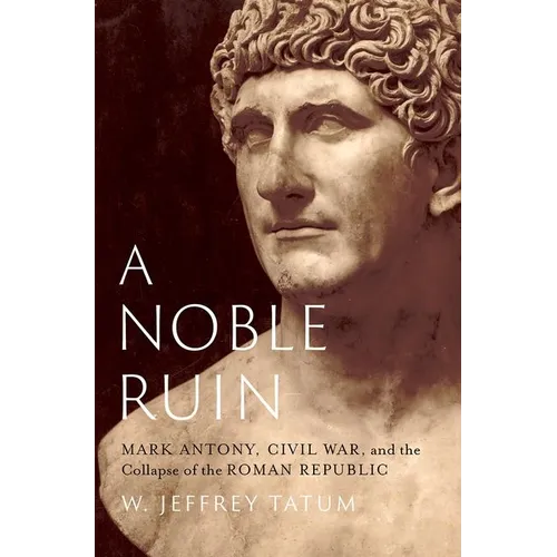 A Noble Ruin: Mark Antony, Civil War, and the Collapse of the Roman Republic - Hardcover
