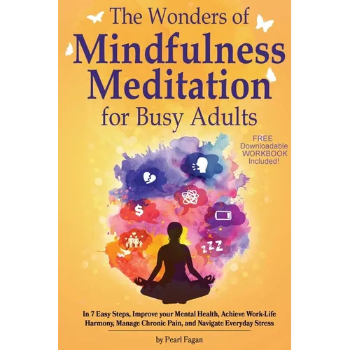 The Wonders of Mindfulness Meditation for Busy Adults: In 7 Easy Steps, Improve your Mental Health, Achieve Work-Life Harmony, Manage Chronic Pain, an - Paperback