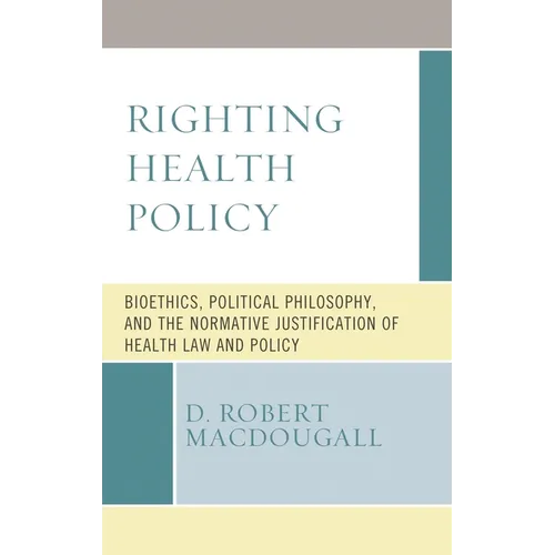 Righting Health Policy: Bioethics, Political Philosophy, and the Normative Justification of Health Law and Policy - Hardcover