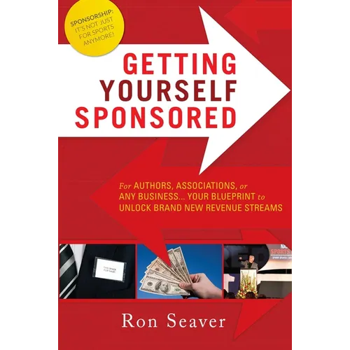 Getting Yourself Sponsored: For Authors, Associations, or Any Business... Your Blueprint to Unlock Brand New Revenue Streams - Paperback