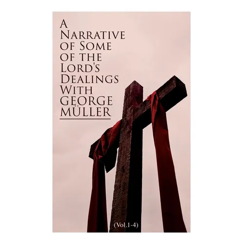 A Narrative of Some of the Lord's Dealings With George Müller (Vol.1-4): Complete Edition - Paperback