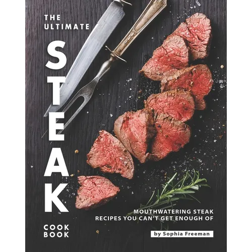 The Ultimate Steak Cookbook: Mouthwatering Steak Recipes You Can't Get Enough Of - Paperback