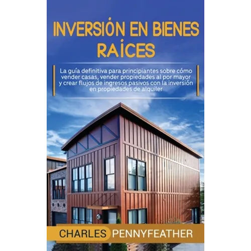 Inversión en bienes raíces: La guía definitiva para principiantes sobre cómo vender casas vender propiedades al por mayor y crear flujos de ingresos p - Hardcover