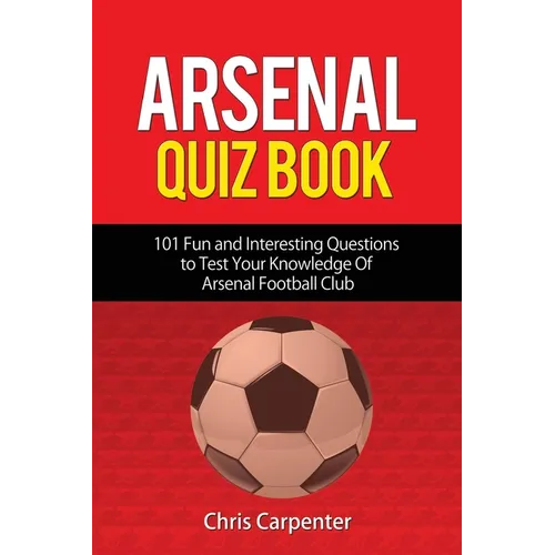 Arsenal Quiz Book: 101 Questions That Will Test Your Knowledge of the Gunners. - Paperback
