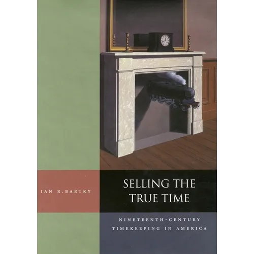 Selling the True Time: Nineteenth Century Timekeeping in America - Hardcover