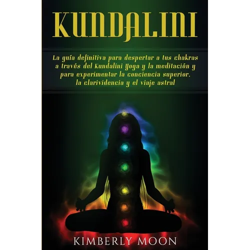 Kundalini: La guía definitiva para despertar a tus chakras a través del Kundalini Yoga y la meditación y para experimentar la conciencia superior, la - Paperback