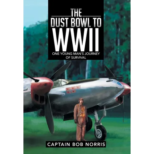 The Dust Bowl to WWII: One Young Man's Journey of Survival - Hardcover