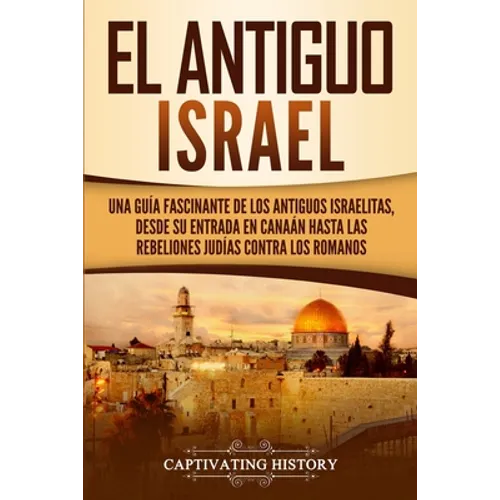 El Antiguo Israel: Una Guía Fascinante de los Antiguos Israelitas, Desde su Entrada en Canaán Hasta las Rebeliones Judías contra los Romanos - Paperback