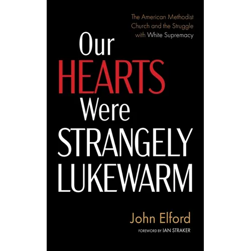 Our Hearts Were Strangely Lukewarm: The American Methodist Church and the Struggle with White Supremacy - Hardcover