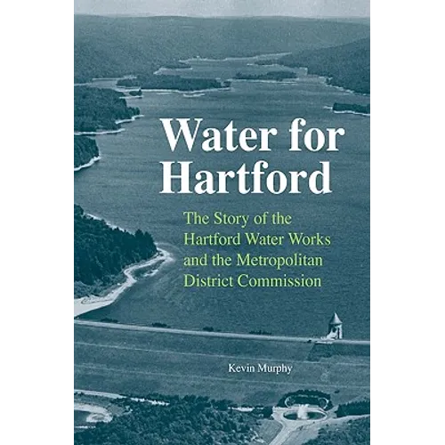 Water for Hartford: The Story of the Hartford Water Works and the Metropolitan District Commission - Hardcover