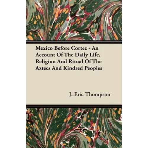 Mexico Before Cortez - An Account of the Daily Life, Religion and Ritual of the Aztecs and Kindred Peoples - Paperback