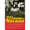 Last Seasons in Havana: The Castro Revolution and the End of Professional Baseball in Cuba - Hardcover