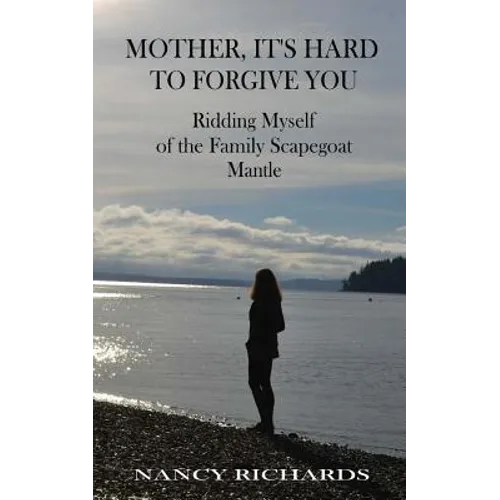 Mother, It's Hard to Forgive You: Ridding Myself of the Family Scapegoat Mantle - Paperback