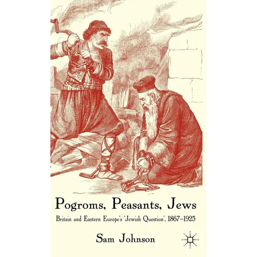 Pogroms, Peasants, Jews: Britain and Eastern Europe's 'jewish Question', 1867-1925 - Hardcover