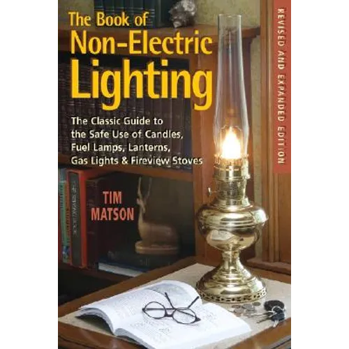 The Book of Non-Electric Lighting: The Classic Guide to the Safe Use of Candles, Fuel Lamps, Lanterns, Gaslights & Fire-View Stoves - Paperback