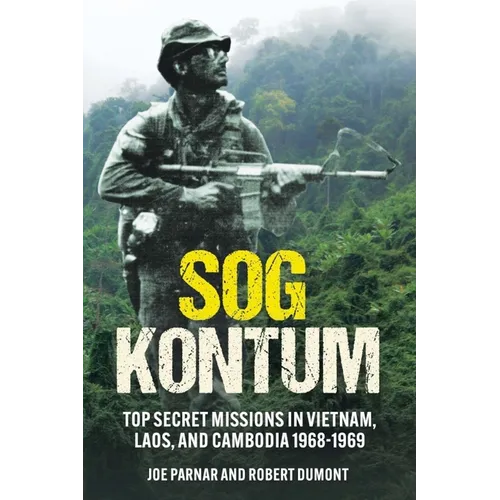 Sog Kontum: Top Secret Missions in Vietnam, Laos, and Cambodia, 1968-1969 - Hardcover