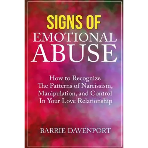 Signs of Emotional Abuse: How to Recognize the Patterns of Narcissism, Manipulation, and Control in Your Love Relationship - Paperback