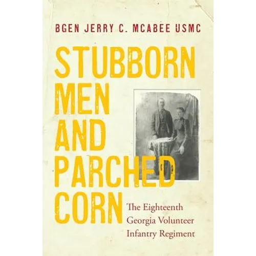 Stubborn Men and Parched Corn: The Eighteenth Georgia Volunteer Infantry Regiment - Paperback