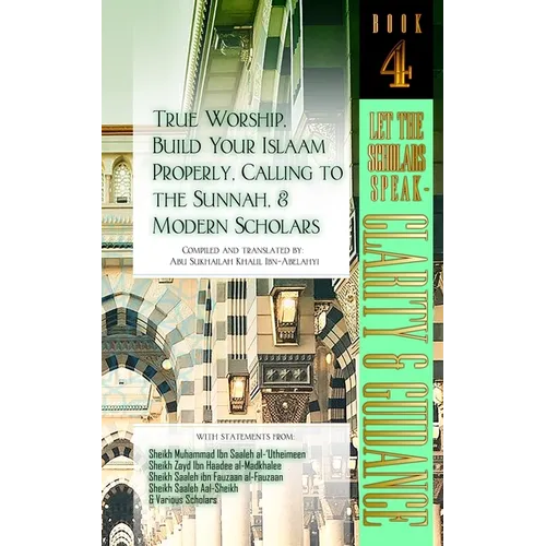 True Worship, Build Your Islaam Properly, Calling to the Sunnah, and Modern Scholars: Let The Scholars Speak - Clarity and Guidance (Book 4) - Paperback